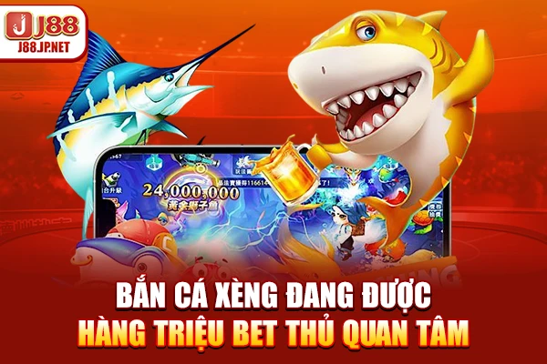Bắn cá xèng đang được hàng triệu bet thủ quan tâm